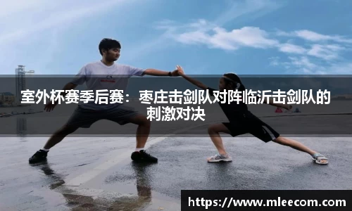 室外杯赛季后赛：枣庄击剑队对阵临沂击剑队的刺激对决