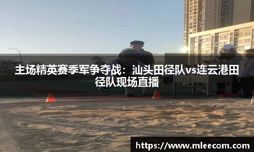 主场精英赛季军争夺战：汕头田径队vs连云港田径队现场直播