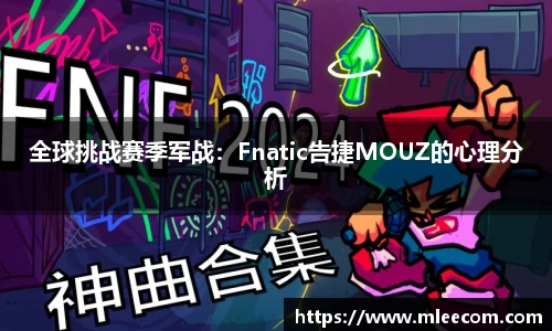 全球挑战赛季军战：Fnatic告捷MOUZ的心理分析