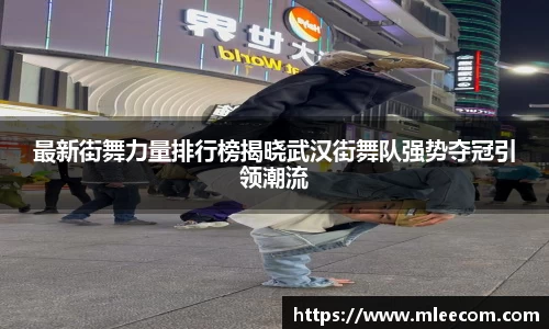 最新街舞力量排行榜揭晓武汉街舞队强势夺冠引领潮流