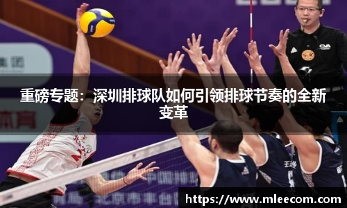 重磅专题：深圳排球队如何引领排球节奏的全新变革
