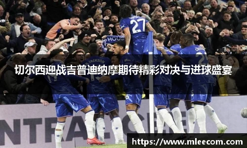 切尔西迎战吉普迪纳摩期待精彩对决与进球盛宴