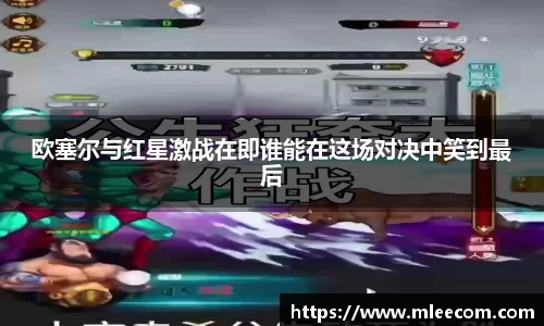 欧塞尔与红星激战在即谁能在这场对决中笑到最后