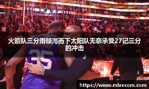 火箭队三分雨倾泻而下太阳队无奈承受27记三分的冲击