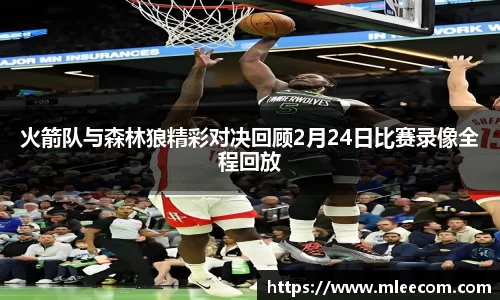 火箭队与森林狼精彩对决回顾2月24日比赛录像全程回放
